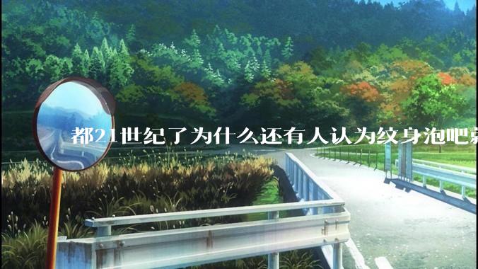 都21世纪了为什么还有人认为纹身泡吧就是坏女孩？